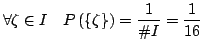 $\displaystyle \forall \zeta \in I\quad P\left(\left\{ \zeta \right\} \right)=\frac{1}{\char93 I}=\frac{1}{16}$